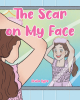 Author Anila Iype’s New Book, "The Scar on My Face," Follows One Girl’s Journey to Change Her Attitude About the Scar She Receives After Being Hurt While Playing