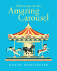 Author David Fernandez’s New Book, "Adventures on the Amazing Carousel," Centers Around a Small Group's Magical Adventures While Riding a Carousel