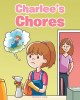 Beverly F. Cook’s Newly Released "Charlee’s Chores" is a Teaching Narrative That Finds a Young Girl Who Just Doesn’t Want to Help at Home