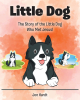 Jon Hardt’s Newly Released “Little Dog: The Story of the Little Dog Who Met Jesus!” is a Charming Tale of an Unexpected Journey of Faith