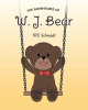 WE Schmidt’s Newly Released “W. J. BEAR” is an Enchanting Tale of Adventure and Discovery for Young Readers
