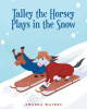 Amanda Waters’s New Book, "Talley the Horsey Plays in the Snow," Follows a Horse Named Talley as He Experiences Snow for the First Time in His Life