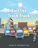 Monica Armbruster’s New Book, "Bart the Trash Truck," is a Charming Tale That Follows the Adventures of a Kind Garbage Truck & All His Friends as They Work Hard Each Day