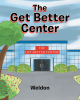 Author Weldon’s New Book "The Get Better Center" is a Charming Tale That Explores All Those Involved in Helping Others Feel Better During a Surgical Procedure
