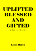 Author Lloyd Byron’s New Book, “Uplifted Blessed and Gifted: A Book of Poems,” Explores the Incredible Strength That God Provides to Uplift Those Who Fully Embrace Him