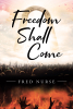 Author Fred Nurse’s New Book, "Freedom Shall Come," is a Fictional Story of Love, Faith, and Conviction Set Thirty Years in the Future
