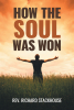 Rev. Richard Stackhouse’s Newly Released "How the Soul Was Won" is an Engaging Look Into the Transformative Power of Divine Grace