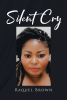 Author Raquel Brown’s New Book, "Silent Cry," is a Faith-Based Memoir That Reveals How, with God by Her Side, the Author Found the Strength to Heal from Her Past