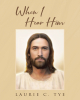 Author Laurie C. Tye’s New Book, "When I Hear Him," Explores the Peace and Love One Can Encounter When They Allow Jesus Christ Into Their Lives as Lord and Savior