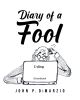 Author John P. DiMarzio’s New Book, "Diary of a Fool," is a Collection of Diary Entries Designed to Guide Readers Away from the Pitfalls of Living as a Fool