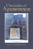 Author Alex Korneyev’s New Book, "Chronicles of Agamemnon," is a Compelling Historical Fiction Covering the Fifty-Year Period Leading Up to the Trojan War