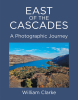 Author William Clarke’s New Book, “East of the Cascades: A Photographic Journey,” Explores the Brilliant and Diverse Landscapes of Eastern Oregon and Washington State