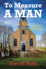 Eric M. Foltz’s Newly Released “To Measure A Man: A Pastor’s vision to rebuild a church while impacting a community for Christ” Inspires Through Courage and Faith