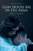 Raine Miller’s Newly Released “God Holds Me In His Arms: Raine’s Journey” is an Encouraging Discussion of Overcoming Abuse and Neglect