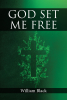 William Black’s Newly Released "God Set Me Free" is a Touching Memoir That Explores One Man’s Spiritual Rebirth and Healing