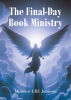Minister LBJ Johnson’s Newly Released "The Final Day Book Ministry: God’s Holy Word Revealed" is an Insightful Examination of the Final Days