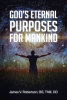 James V. Robertson, BS, ThM, DD’s Newly Released “GOD’S ETERNAL PURPOSES FOR MANKIND” is an Articulate Examination of Man’s Purpose