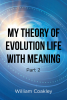 Author William Coakley’s New Book, "My Theory of Evolution Life with Meaning Part 2," is an Eclectic Collection of the Author’s Opinions of History, the World, & Society