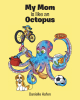 Danielle Hafen’s Newly Released "My Mom is Like an Octopus" is a Heartwarming Tribute to Motherhood