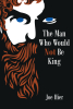 Author Joe Hier’s Book, "The Man Who Would Not Be King," Follows a Refreshingly Down-to-Earth Man Who Unintentionally Becomes Involved in Deciding the Fate of the World