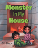C.E. Gibson’s Newly Released "Monster In My House" is a Charming Tale of Courage and Imagination
