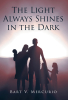 Bart V. Mercurio’s Newly Released "The Light Always Shines in the Dark" is a Compelling Beacon of Hope and Faith