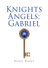 Nixie Hayes’s New Book, "Knights Angels: Gabriel," Follows Gabriel and a Group of Angels as They Set Out to Find the One Object Capable of Stopping Satan’s Great Escape