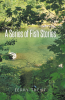 Jerry Trent’s New Book, "A Series of Fish Stories," is a Captivating Memoir That Shares the Author’s Various Experiences and Insights Into the Art of Fly Fishing