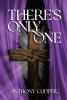 Author Anthony Cooper’s New Book, "There's Only One," is a Compelling Read Offering Insight Into Leading a Life of Purpose and Clarity Through Christ’s Teachings