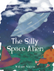 Author William Veccia’s New Book, "The Silly Space Alien," is a Heartwarming Tale of Friendship and Discovery Featuring a Space Cadet’s Adventures on Planet Earth