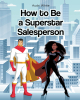 Author Audri White’s New Book, "How to Be a Superstar Salesperson," is a Thought-Provoking Guide to Mastering Sales Techniques and Achieving Professional Success