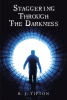 R. J. Tipton’s Newly Released "Staggering Through The Darkness" is a Raw and Riveting Exploration of Faith and Struggle