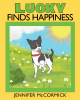 Jennifer McCormick’s New Book “Lucky Finds Happiness” is a Charming Story That Follows a Curious Dog Who Searches for Happiness in His Life with the Help of Other Animals