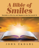 Author John Ekdahl’s New Book, "A Bible of Smiles: Reminders of the Joy and Happiness That Surrounds Us," Encourages Readers to Celebrate Every Joy in Life