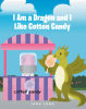 Jana Long’s New Book, "I Am a Dragon, and I Like Cotton Candy," Follows a Friendly Dragon Who Heads Off to the Local Farmer’s Market to Find His Favorite Treat