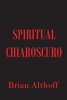 Author Brian Althoff’s New Book, "Spiritual Chiaroscuro," is a Moving Collection of Poetry That Illuminates the Universal Darkness of Life