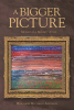 Author Benjamin Richard Addison’s New Book, "A Bigger Picture: Memoir of a Military Artist," Shares the Author’s Inspiring Journey of Faith, Art, and Overcoming Adversity