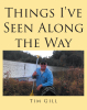 Author Tim Gill’s New Book, "Things I’ve Seen Along the Way," Shares the Many Adventures the Author Has Witnessed During His Seventy-Five Years