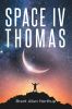 Author Brent Allen Northup’s New Book “Space IV Thomas: One Man and the Universe” is an Epic Science-Fiction Romance Novel About an Adventure Into Outer Space