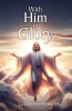 Larry Clifton’s Newly Released “With Him in Glory” is an Enlightening Spiritual Guide