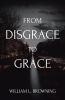 William L. Browning’s Newly Released "From Disgrace to Grace" is a Moving Testament to Personal Transformation and Divine Intervention