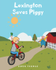 Owen Thomas’s New Book “Lexington Saves Piggy” is a Heartwarming and Charming Children’s Book Exploring Themes of Friendship, Hard Work, and Community Spirit