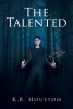 K.B. Houston’s New Book “The Talented” is a Thrilling Tale That Follows a Young Woman with the Power to Control Fire Who Seeks the Truth Behind Why She Was Captured