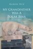 Author Karen Nix’s New Book “My Grandfather Was A Polar Bear” is a Fascinating Account of the Life of the Author’s Grandfather and His Service During WWI in Russia