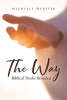 Author Michelle Webster’s New Book, "The Way: Biblical Truths Revealed," Shares God’s Good News and Reminds Readers They Are Not Meant to Walk Through Life Alone