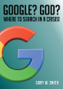 Gary W. Smith’s Newly Released “Google? God? Where to Search in a Crisis!” is a Thought-Provoking Guide to Finding Faith in Times of Trouble