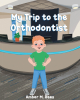 Amber Rees’s New Book “My Trip to the Orthodontist” is a Charming Tale That Follows a Young Boy as He Goes to Visit the Orthodontist for the First Time