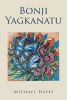 Michael Hayes’s New Book “Bonji Yagkanatu” is a Thrilling Tale of One Young Man’s Journey of Loyalty, Friendship, and Fate as He Trains to Become a Black Dragon