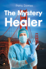 Author Perry Dantes’s New Book, "The Mystery Healer," is a Gripping Novel of Trauma and Redemption That Follows a Surgeon’s Harrowing Life Changing Experience