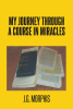 Author J.G. Morphis’s New Book “My Journey through a Course in Miracles” Shares the Author’s Personal Opinions, Insights, and Conjecture on "A Course in Miracles"